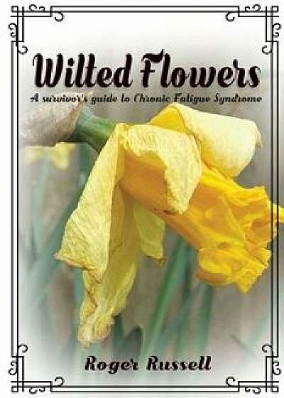 Wilted Flowers: A Survivor's Guide to Chronic Fatigue Syndrome, Paperback/Roger Russell