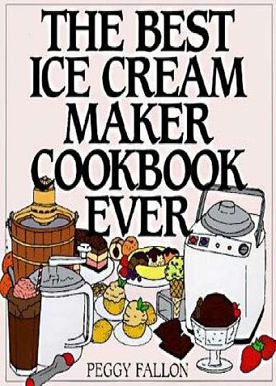 The Best Ice Cream Maker Cookbook Ever, Hardcover/John Boswell