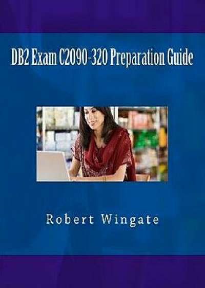 DB2 Exam C2090-320 Preparation Guide, Paperback/Robert N. Wingate