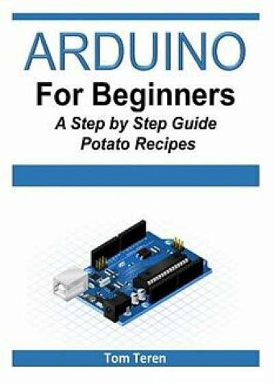 Arduino for Beginners - A Step by Step Guide, Paperback/Tom Teren