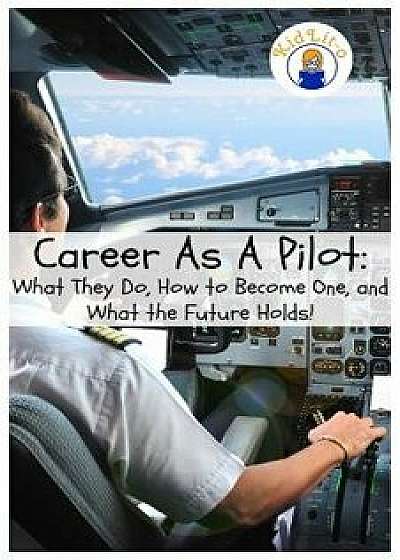 Career As A Pilot: What They Do, How to Become One, and What the Future Holds!, Paperback/Rogers Brian