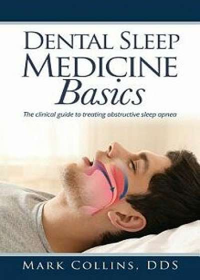 Dental Sleep Medicine Basics: The Clinical Guide to Treating Obstructive Sleep Apnea, Hardcover/Dds Mark Collins