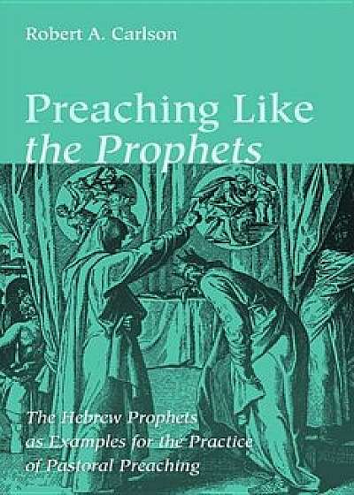 Preaching Like the Prophets, Paperback/Robert A. Carlson