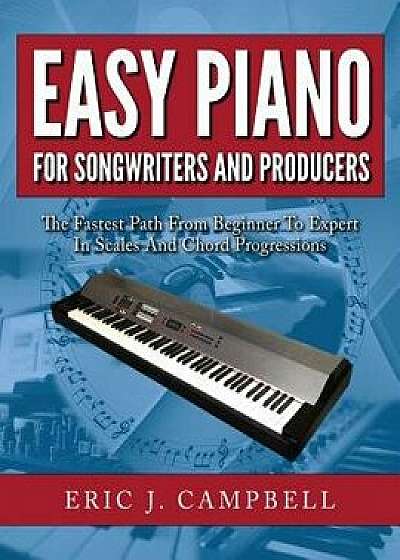 Easy Piano for Songwriters and Producers, Paperback/Eric J. Campbell