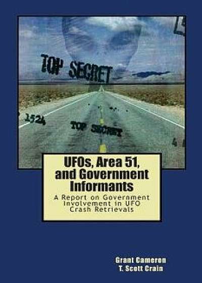 Ufos, Area 51, and Government Informants: A Report on Government Involvement in UFO Crash Retrievals, Paperback/MR Grant Cameron