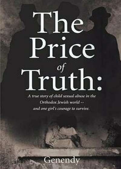 The Price of Truth: A True Story of Child Sexual Abuse in the Orthodox Jewish World -- And One Girl's Courage to Survive and Heal., Paperback/Genendy Genendy