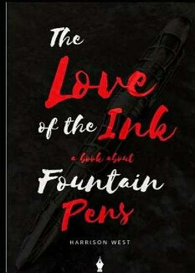 The Love of the Ink: A Book about Fountain Pens: For Beginners: Learn All about Fountain Pens in One Day, Paperback/Harrison West