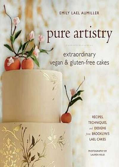 Pure Artistry: Extraordinary Vegan and Gluten-Free Cakes, Hardcover/Emily Lael Aumiller