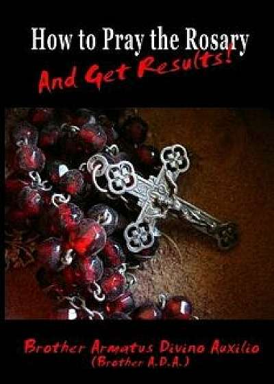 How to Pray the Rosary and Get Results, Paperback/Brother Ada