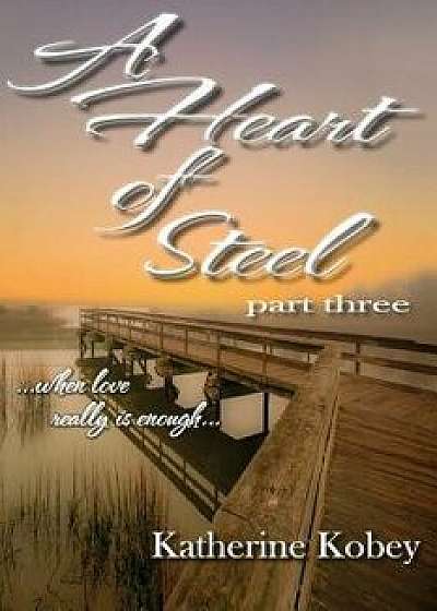 A Heart of Steel: ...When Love Really Is Enough/Marley Gibson