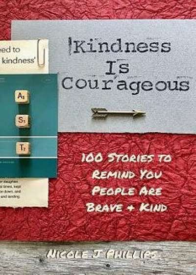 Kindness Is Courageous: 100 Stories to Remind You People Are Brave + Kind, Paperback/Nicole J. Phillips
