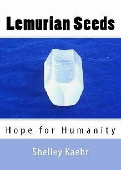 Lemurian Seeds: Hope for Humanity, Paperback/Shelley Kaehr