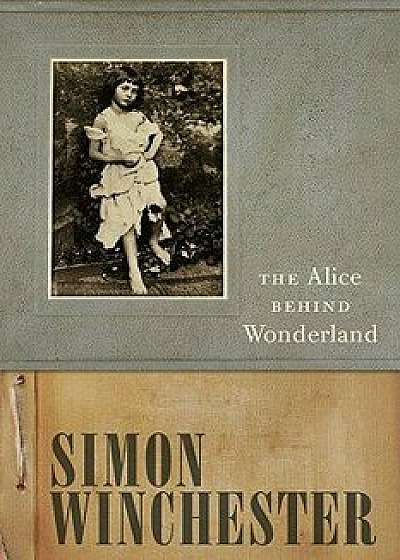The Alice Behind Wonderland, Hardcover/Simon Winchester