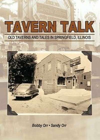 Tavern Talk: Old Taverns and Tales in Springfield Illinois, Hardcover/Bobby Orr
