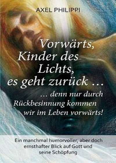 Vorwarts, Kinder Des Lichts, Es Geht Zuruck ..., Paperback/Axel Philippi