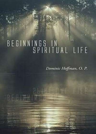 Beginnings in Spiritual Life, Paperback/Dominic O. P. Hoffman