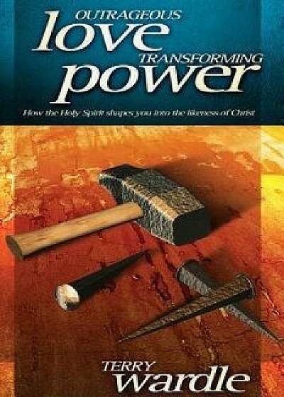 Outrageous Love, Transforming Power, Hardcover/Terry Wardle