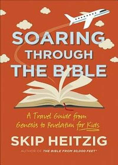 Soaring Through the Bible: A Travel Guide from Genesis to Revelation for Kids, Paperback/Skip Heitzig