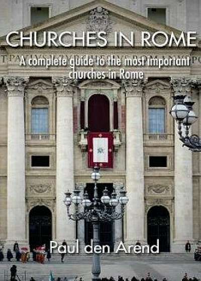 Churches in Rome: A Complete Guide to the Most Important Churches in Rome, Paperback/Paul Den Arend