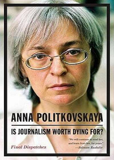 Is Journalism Worth Dying For?: Final Dispatches, Paperback/Anna Politkovskaya