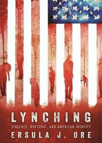 Lynching: Violence, Rhetoric, and American Identity, Paperback/Ersula J. Ore