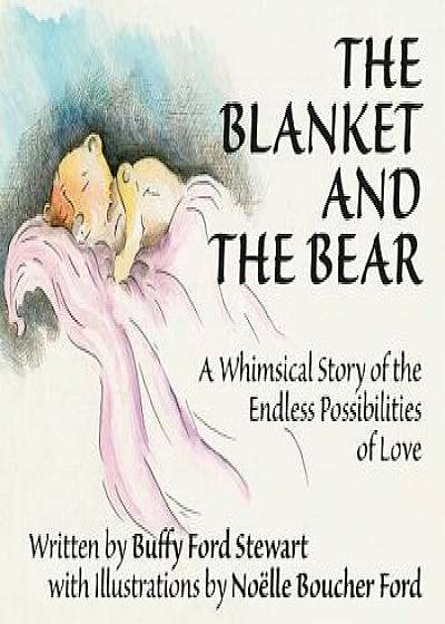 The Blanket and the Bear: A Whimsical Story of the Endless Possibilities of Love, Hardcover/Buffy Ford Stewart