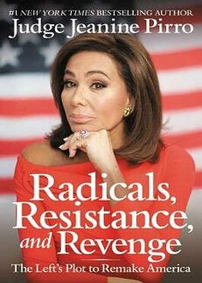 Radicals, Resistance, and Revenge: The Left's Plot to Remake America, Hardcover/Jeanine Pirro