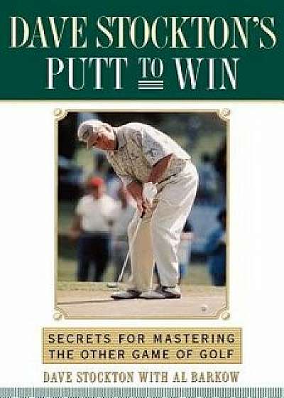 Dave Stockton's Putt to Win: Secrets for Mastering the Other Game of Golf, Paperback/Dave Stockton
