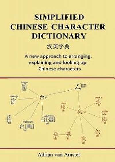 Simplified Chinese Character Dictionary: A New Approach to Arranging, Explaining and Looking Up Chinese Characters, Paperback/Adrian Van Amstel