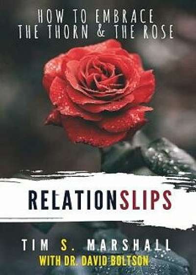 Relationslips: How to Embrace the Thorn and the Rose/Tim S. Marshall