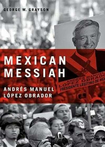 Mexican Messiah: Andrés Manuel López Obrador, Paperback/George W. Grayson