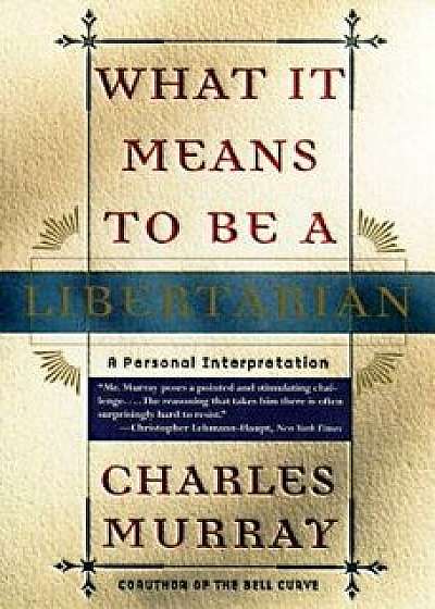 What It Means to Be a Libertarian: A Personal Interpretation, Paperback/Charles Murray