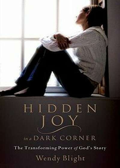 Hidden Joy in a Dark Corner: The Transforming Power of God's Story, Paperback/Wendy Blight