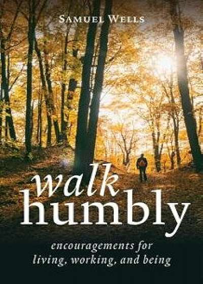 Walk Humbly: Encouragements for Living, Working, and Being, Hardcover/Samuel Wells