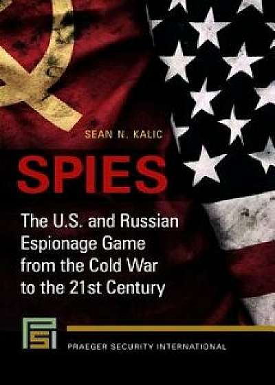 Spies: The U.S. and Russian Espionage Game From the Cold War to the 21st Century, Hardcover/Sean Kalic