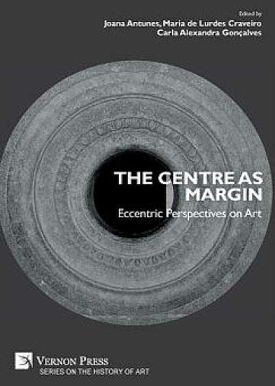 The Centre as Margin: Eccentric Perspectives on Art, Hardcover/Joana Antunes