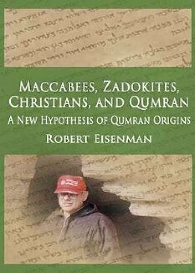 Maccabees, Zadokites, Christians, and Qumran: A New Hypothesis of Qumran Origins, Paperback/Robert Eisenman