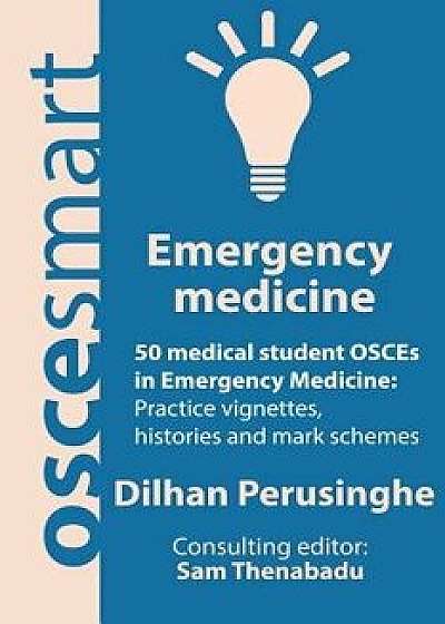 Oscesmart - 50 Medical Student Osces in Emergency Medicine: Vignettes, Histories and Mark Schemes for Your Finals., Paperback/Dr Dilhan Perusinghe