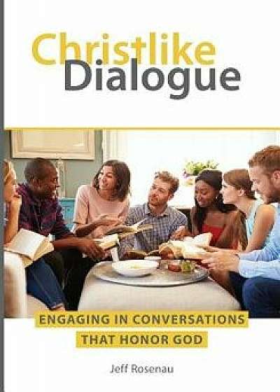 Christlike Dialogue: Engaging in Conversations that Honor God, Paperback/Jeff Rosenau