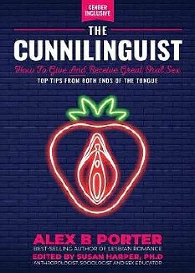 The Cunnilinguist: How to Give and Receive Great Oral Sex: Top Tips from Both Ends of the Tongue, Paperback/Porter B. Alex