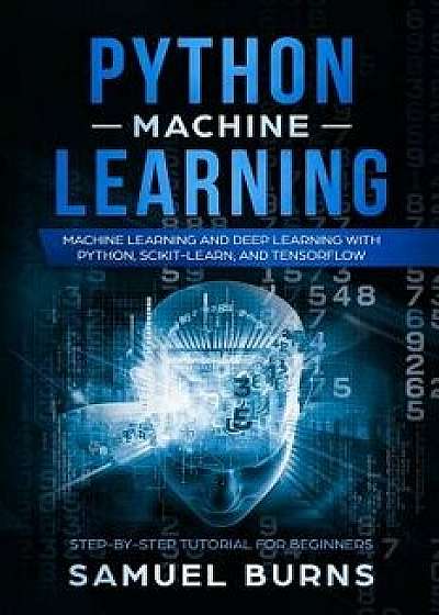 Python Machine Learning: Machine Learning and Deep Learning with Python, Scikit-Learn, and Tensorflow, Paperback/Samuel Burns