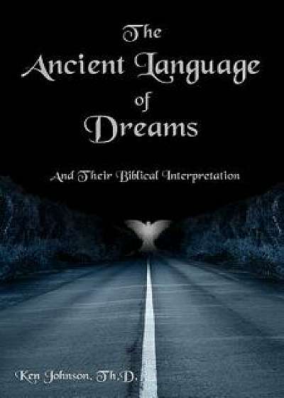 The Ancient Language of Dreams: And Their Biblical Interpretation, Paperback/Ken Johnson Th D.