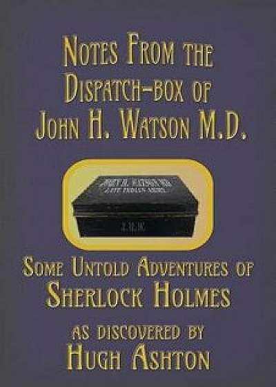 Notes from the Dispatch-Box of John H. Watson M.D.: Some Untold Adventures of Sherlock Holmes, Paperback/Hugh Ashton