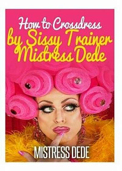 How to Crossdress by Sissy Trainer Mistress Dede, Paperback/Mistress Dede