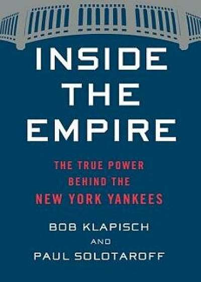 Inside the Empire: The True Power Behind the New York Yankees, Hardcover/Bob Klapisch