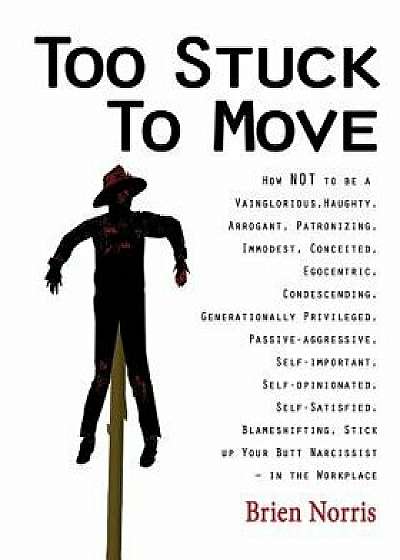 Too Stuck to Move: How Not to Be a Vainglorious, Haughty, Arrogant, Patronizing, Immodest, Conceited, Egocentric, Condescending, Generati, Paperback/Brien Norris