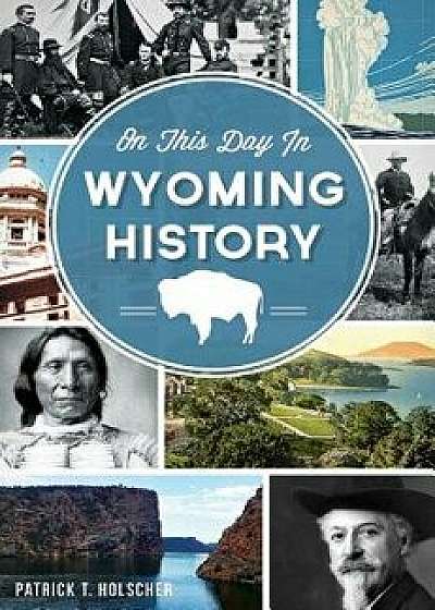 On This Day in Wyoming History, Hardcover/Patrick T. Holscher