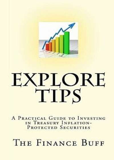 Explore Tips: A Practical Guide to Investing in Treasury Inflation-Protected Securities, Paperback/The Finance Buff