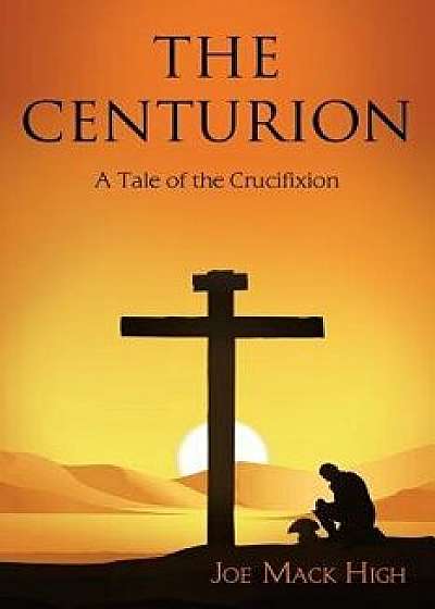 The Centurion: A Tale of the Crucifixion, Paperback/Joe Mack High