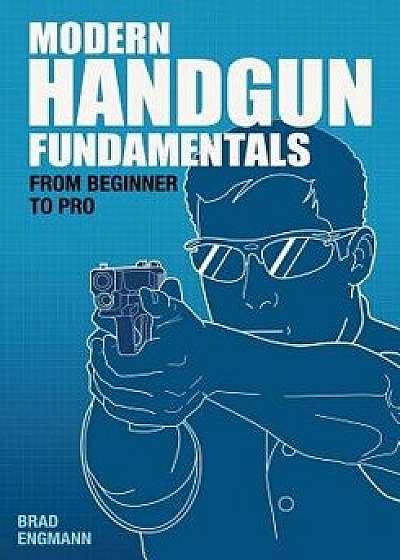 Modern Handgun Fundamentals: From Beginner to Pro, Paperback/Brad W. Engmann